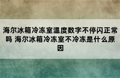 海尔冰箱冷冻室温度数字不停闪正常吗 海尔冰箱冷冻室不冷冻是什么原因